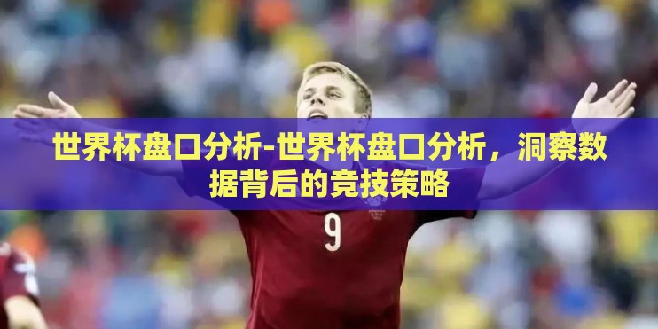 世界杯盘口分析-世界杯盘口分析，洞察数据背后的竞技策略