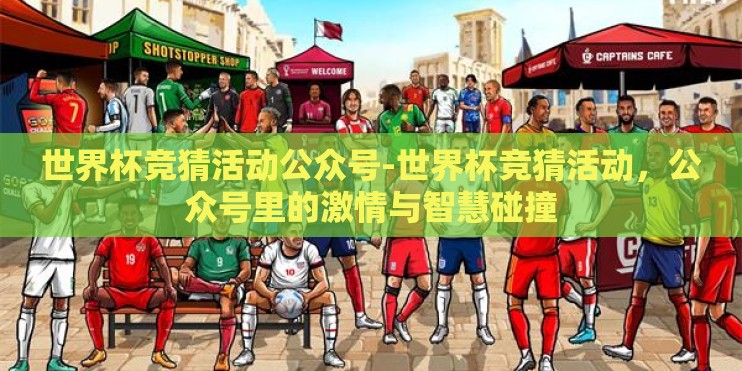 世界杯竞猜活动公众号-世界杯竞猜活动，公众号里的激情与智慧碰撞