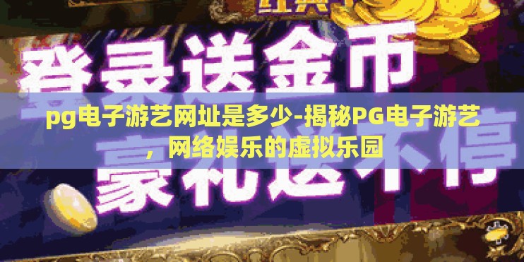 pg电子游艺网址是多少-揭秘PG电子游艺，网络娱乐的虚拟乐园