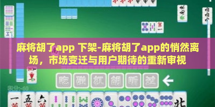麻将胡了app 下架-麻将胡了app的悄然离场，市场变迁与用户期待的重新审视