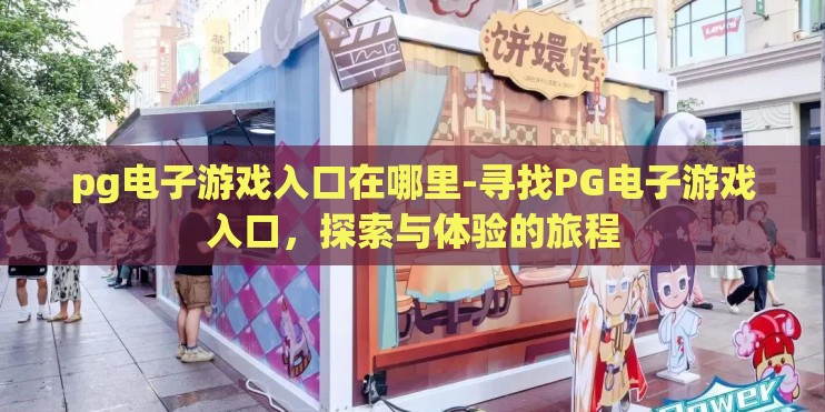 pg电子游戏入口在哪里-寻找PG电子游戏入口,探索与体验的旅程 pg电子游戏入口在哪里-寻找PG电子游戏入口,探索与体验的旅程