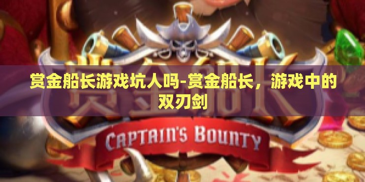 赏金船长游戏坑人吗-赏金船长，游戏中的双刃剑