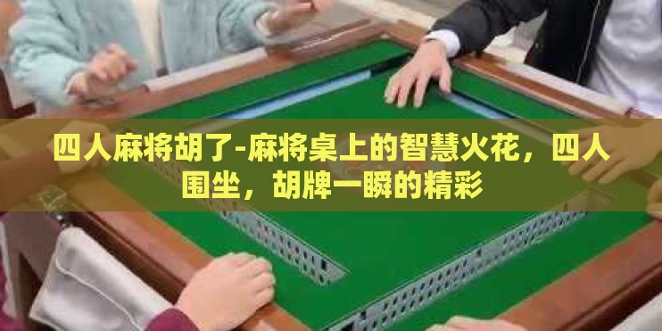 四人麻将胡了-麻将桌上的智慧火花,四人围坐,胡牌一瞬的精彩 四人麻将胡了-麻将桌上的智慧火花,四人围坐,胡牌一瞬的精彩