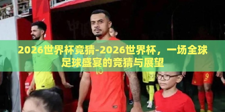 2026世界杯竞猜-2026世界杯，一场全球足球盛宴的竞猜与展望