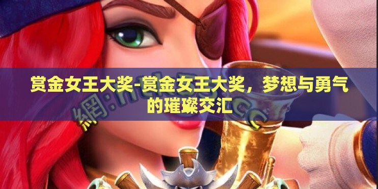 赏金女王大奖-赏金女王大奖，梦想与勇气的璀璨交汇