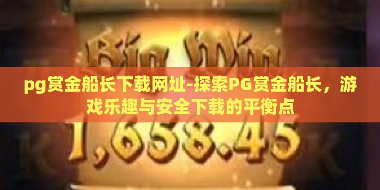 pg赏金船长下载网址-探索PG赏金船长，游戏乐趣与安全下载的平衡点