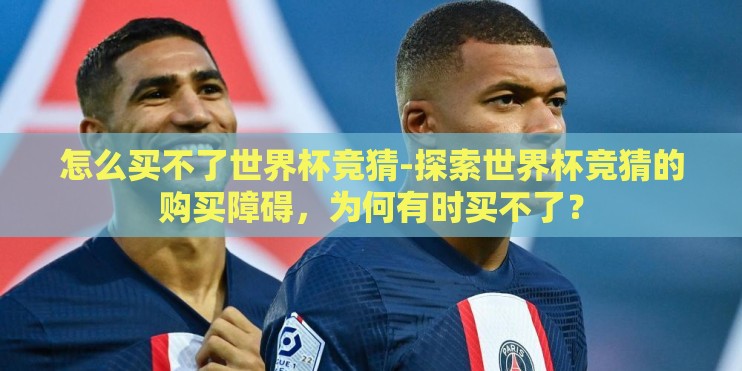 怎么买不了世界杯竞猜-探索世界杯竞猜的购买障碍,为何有时买不了? 怎么买不了世界杯竞猜-探索世界杯竞猜的购买障碍,为何有时买不了?