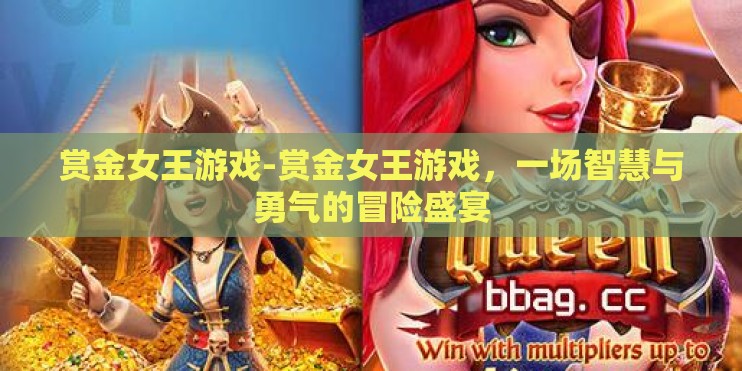 赏金女王游戏-赏金女王游戏,一场智慧与勇气的冒险盛宴 赏金女王游戏-赏金女王游戏,一场智慧与勇气的冒险盛宴