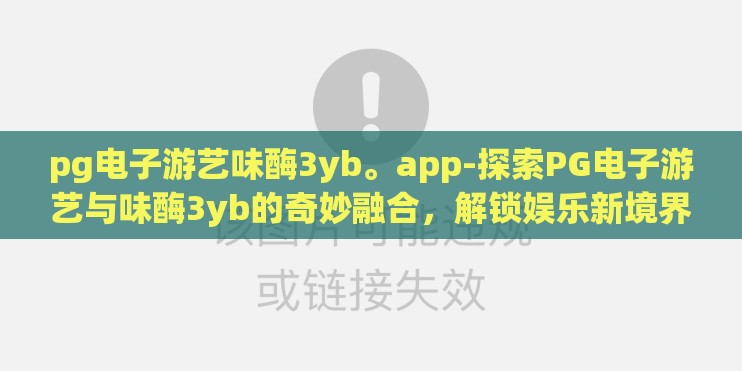 pg电子游艺味酶3yb。app-探索PG电子游艺与味酶3yb的奇妙融合,解锁娱乐新境界 pg电子游艺味酶3yb。app-探索PG电子游艺与味酶3yb的奇妙融合,解锁娱乐新境界