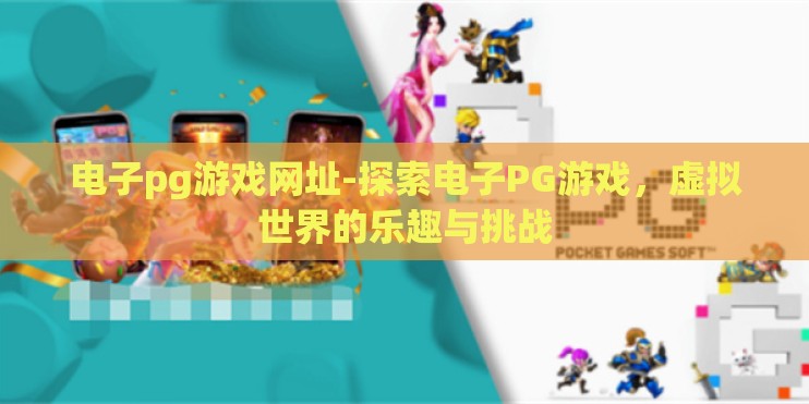 电子pg游戏网址-探索电子PG游戏，虚拟世界的乐趣与挑战