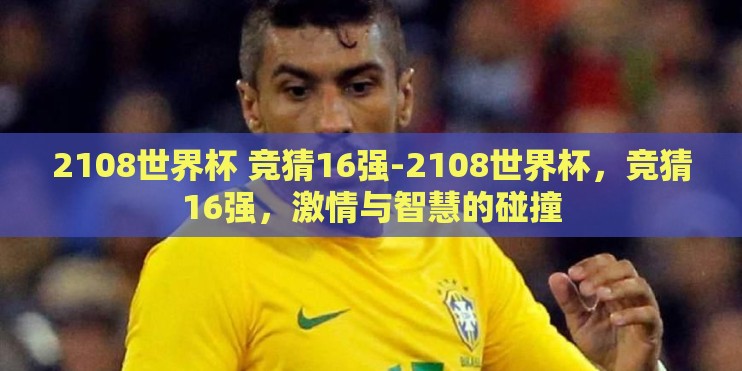 2108世界杯 竞猜16强-2108世界杯，竞猜16强，激情与智慧的碰撞
