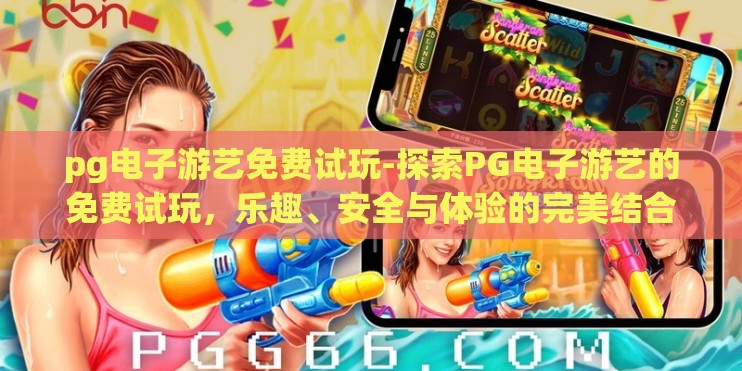 pg电子游艺免费试玩-探索PG电子游艺的免费试玩，乐趣、安全与体验的完美结合