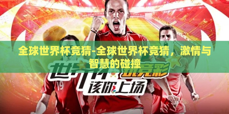 全球世界杯竞猜-全球世界杯竞猜,激情与智慧的碰撞 全球世界杯竞猜-全球世界杯竞猜,激情与智慧的碰撞
