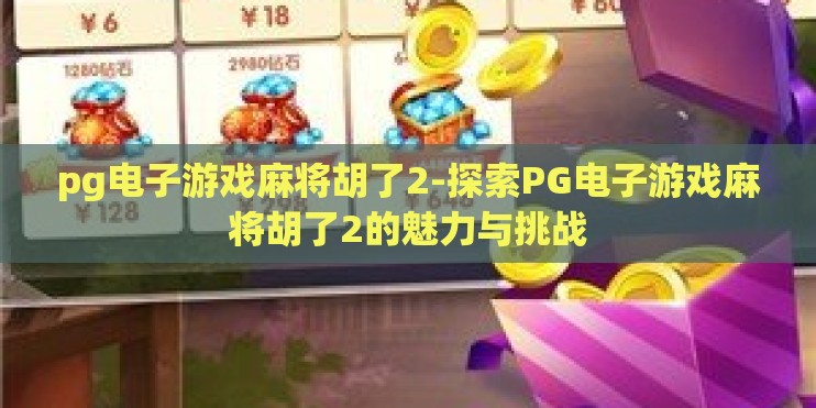 pg电子游戏麻将胡了2-探索PG电子游戏麻将胡了2的魅力与挑战