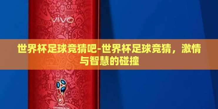 世界杯足球竞猜吧-世界杯足球竞猜，激情与智慧的碰撞