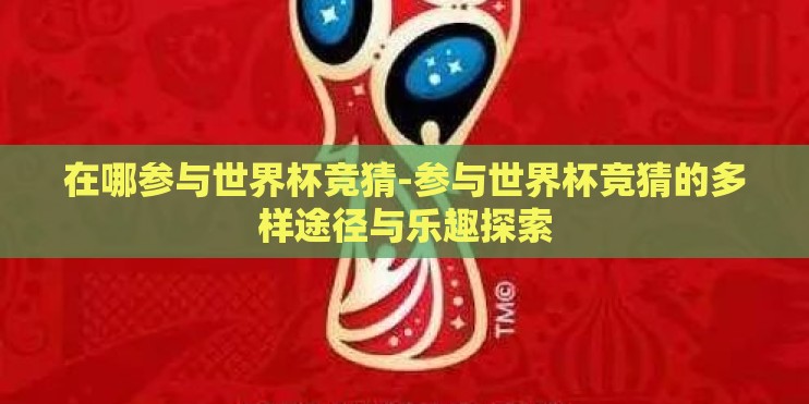 在哪参与世界杯竞猜-参与世界杯竞猜的多样途径与乐趣探索