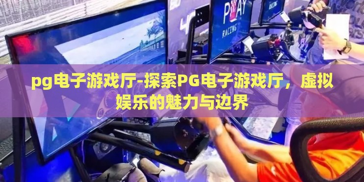 pg电子游戏厅-探索PG电子游戏厅，虚拟娱乐的魅力与边界