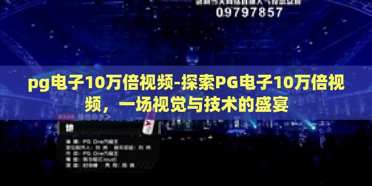 pg电子10万倍视频-探索PG电子10万倍视频,一场视觉与技术的盛宴 pg电子10万倍视频-探索PG电子10万倍视频,一场视觉与技术的盛宴