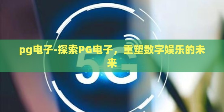pg电子-探索PG电子,重塑数字娱乐的未来 pg电子-探索PG电子,重塑数字娱乐的未来