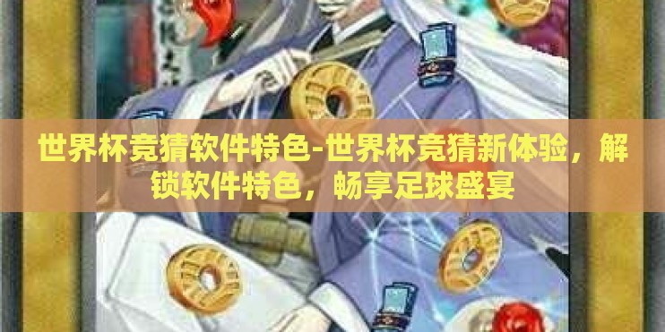 世界杯竞猜软件特色-世界杯竞猜新体验，解锁软件特色，畅享足球盛宴