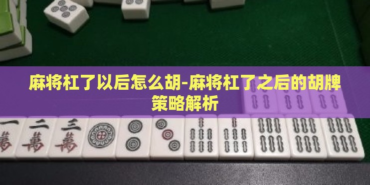 麻将杠了以后怎么胡-麻将杠了之后的胡牌策略解析