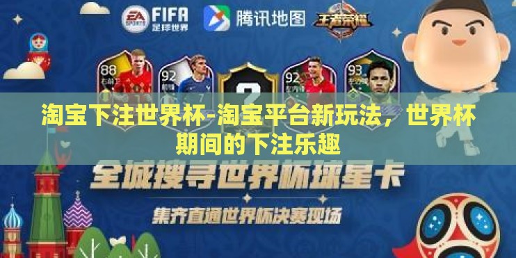 淘宝下注世界杯-淘宝平台新玩法,世界杯期间的下注乐趣 淘宝下注世界杯-淘宝平台新玩法,世界杯期间的下注乐趣