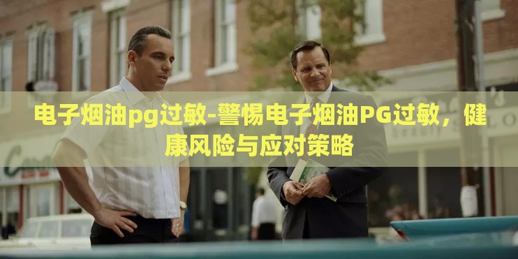 电子烟油pg过敏-警惕电子烟油PG过敏,健康风险与应对策略 电子烟油pg过敏-警惕电子烟油PG过敏,健康风险与应对策略