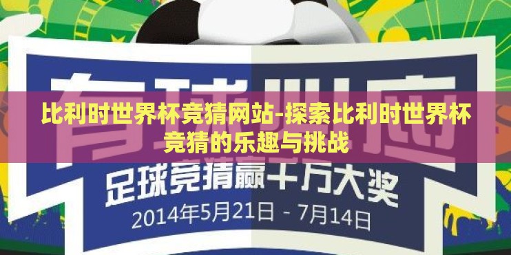 比利时世界杯竞猜网站-探索比利时世界杯竞猜的乐趣与挑战 比利时世界杯竞猜网站-探索比利时世界杯竞猜的乐趣与挑战