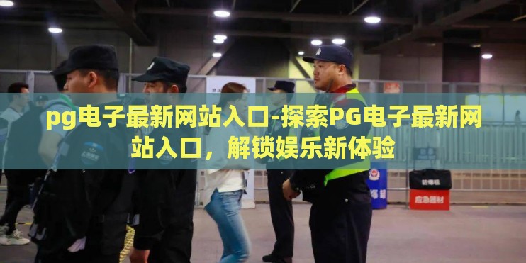 pg电子最新网站入口-探索PG电子最新网站入口,解锁娱乐新体验 pg电子最新网站入口-探索PG电子最新网站入口,解锁娱乐新体验