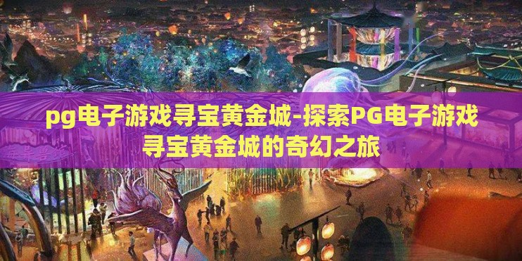 pg电子游戏寻宝黄金城-探索PG电子游戏寻宝黄金城的奇幻之旅