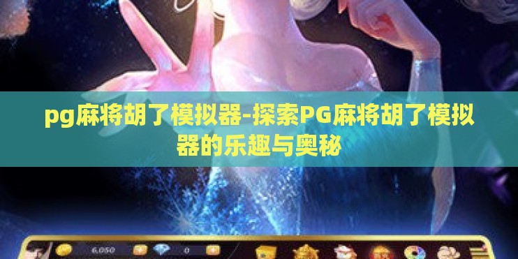 pg麻将胡了模拟器-探索PG麻将胡了模拟器的乐趣与奥秘