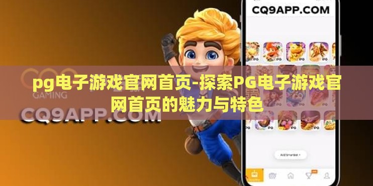 pg电子游戏官网首页-探索PG电子游戏官网首页的魅力与特色