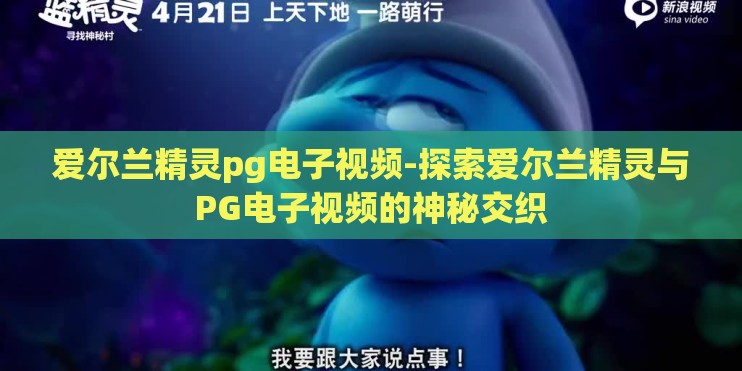 爱尔兰精灵pg电子视频-探索爱尔兰精灵与PG电子视频的神秘交织 爱尔兰精灵pg电子视频-探索爱尔兰精灵与PG电子视频的神秘交织