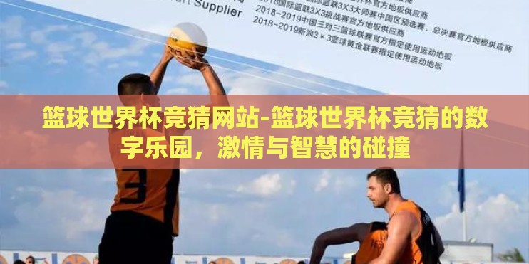 篮球世界杯竞猜网站-篮球世界杯竞猜的数字乐园,激情与智慧的碰撞 篮球世界杯竞猜网站-篮球世界杯竞猜的数字乐园,激情与智慧的碰撞