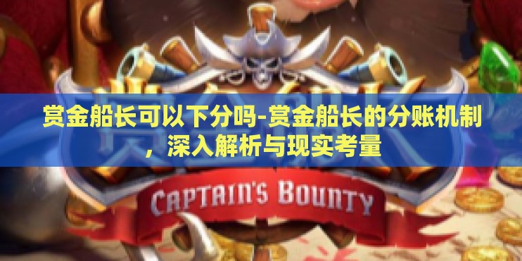 赏金船长可以下分吗-赏金船长的分账机制，深入解析与现实考量