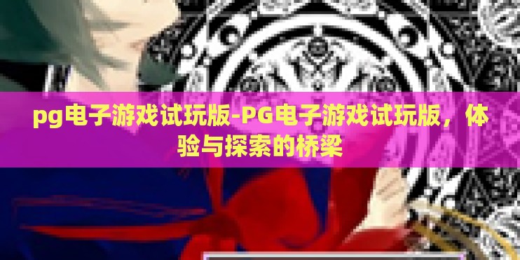 pg电子游戏试玩版-PG电子游戏试玩版,体验与探索的桥梁 pg电子游戏试玩版-PG电子游戏试玩版,体验与探索的桥梁
