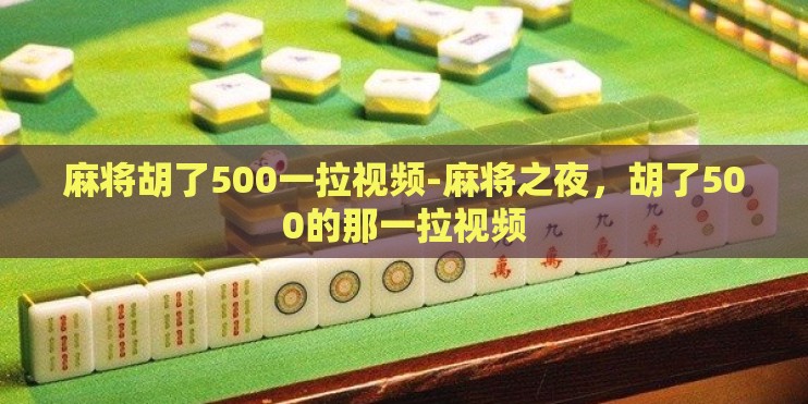 麻将胡了500一拉视频-麻将之夜，胡了500的那一拉视频