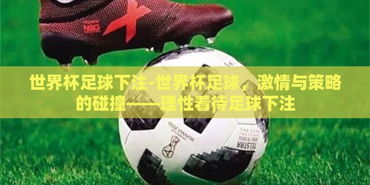 世界杯足球下注-世界杯足球,激情与策略的碰撞——理性看待足球下注 世界杯足球下注-世界杯足球,激情与策略的碰撞——理性看待足球下注