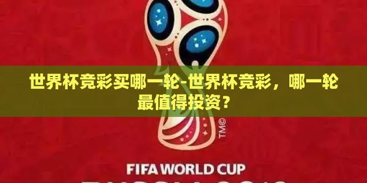 世界杯竞彩买哪一轮-世界杯竞彩，哪一轮最值得投资？