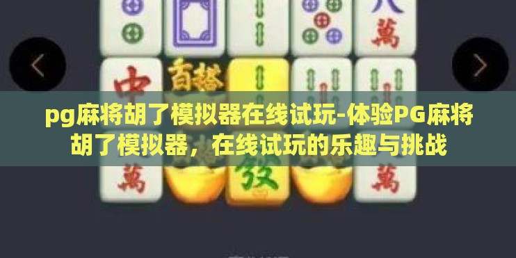 pg麻将胡了模拟器在线试玩-体验PG麻将胡了模拟器,在线试玩的乐趣与挑战 pg麻将胡了模拟器在线试玩-体验PG麻将胡了模拟器,在线试玩的乐趣与挑战