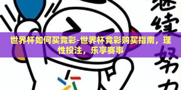 世界杯如何买竞彩-世界杯竞彩购买指南,理性投注,乐享赛事 世界杯如何买竞彩-世界杯竞彩购买指南,理性投注,乐享赛事