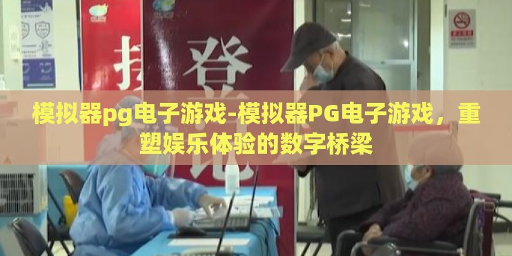 模拟器pg电子游戏-模拟器PG电子游戏，重塑娱乐体验的数字桥梁