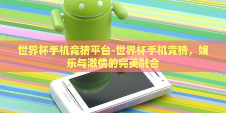 世界杯手机竞猜平台-世界杯手机竞猜,娱乐与激情的完美融合 世界杯手机竞猜平台-世界杯手机竞猜,娱乐与激情的完美融合