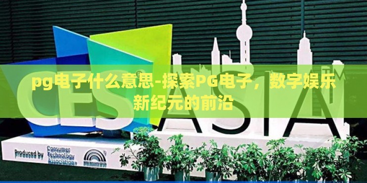 pg电子什么意思-探索PG电子，数字娱乐新纪元的前沿