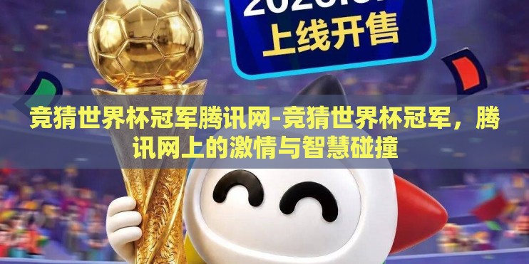 竞猜世界杯冠军腾讯网-竞猜世界杯冠军，腾讯网上的激情与智慧碰撞