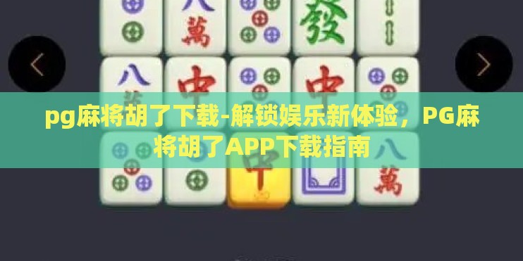 pg麻将胡了下载-解锁娱乐新体验,PG麻将胡了APP下载指南 pg麻将胡了下载-解锁娱乐新体验,PG麻将胡了APP下载指南