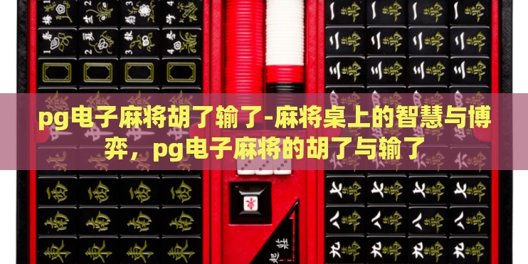 pg电子麻将胡了输了-麻将桌上的智慧与博弈,pg电子麻将的胡了与输了 pg电子麻将胡了输了-麻将桌上的智慧与博弈,pg电子麻将的胡了与输了