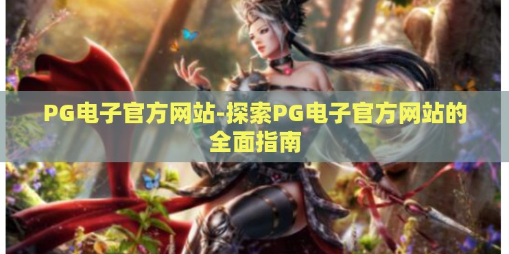 PG电子官方网站-探索PG电子官方网站的全面指南