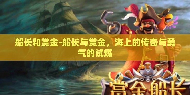 船长和赏金-船长与赏金,海上的传奇与勇气的试炼 船长和赏金-船长与赏金,海上的传奇与勇气的试炼