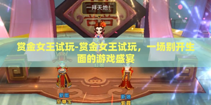 赏金女王试玩-赏金女王试玩，一场别开生面的游戏盛宴